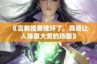 《言教授要撞坏了，真是让人捧腹大笑的场面》