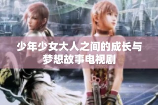 少年少女大人之间的成长与梦想故事电视剧