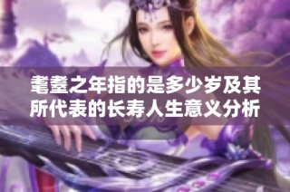 耄耋之年指的是多少岁及其所代表的长寿人生意义分析