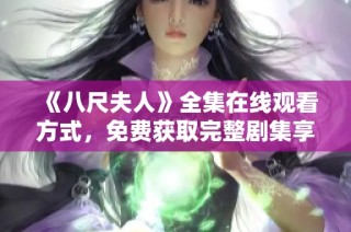 《八尺夫人》全集在线观看方式，免费获取完整剧集享受体验