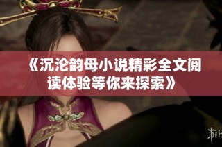 《沉沦韵母小说精彩全文阅读体验等你来探索》