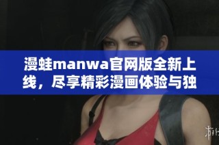 漫蛙manwa官网版全新上线，尽享精彩漫画体验与独特功能