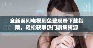 全新系列电视剧免费观看下载指南，轻松获取热门剧集资源
