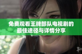 免费观看王牌部队电视剧的最佳途径与详情分享
