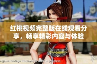 红桃视频完整版在线观看分享，畅享精彩内容与体验