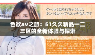 色欲av之旅：51久久精品一二三区的全新体验与探索