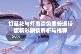 灯草花与灯高清免费普通话版精彩剧情解析与推荐