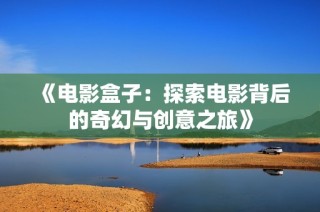《电影盒子：探索电影背后的奇幻与创意之旅》
