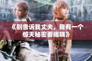 《别告诉我丈夫，我有一个惊天秘密要揭晓》
