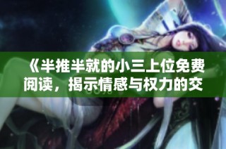 《半推半就的小三上位免费阅读，揭示情感与权力的交织》