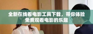 全新在线看电影工具下载，带你体验免费观看电影的乐趣