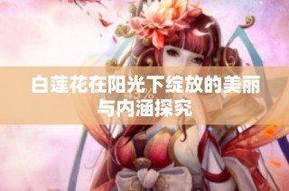 白莲花在阳光下绽放的美丽与内涵探究