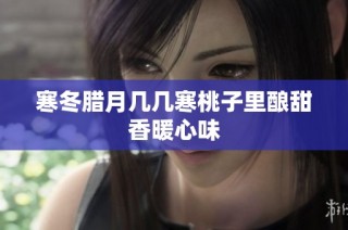 寒冬腊月几几寒桃子里酿甜香暖心味