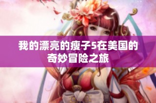 我的漂亮的瘦子5在美国的奇妙冒险之旅
