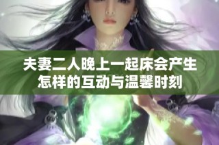 夫妻二人晚上一起床会产生怎样的互动与温馨时刻