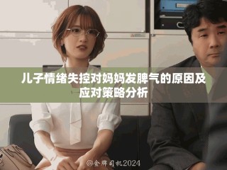 儿子情绪失控对妈妈发脾气的原因及应对策略分析