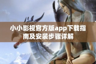 小小影视官方版app下载指南及安装步骤详解