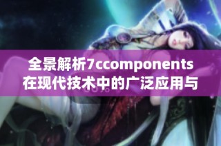 全景解析7ccomponents在现代技术中的广泛应用与发展趋势