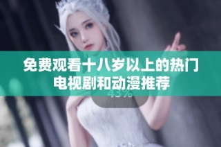 免费观看十八岁以上的热门电视剧和动漫推荐