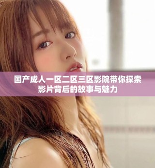 国产成人一区二区三区影院带你探索影片背后的故事与魅力
