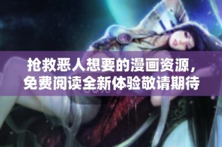 抢救恶人想要的漫画资源，免费阅读全新体验敬请期待