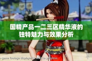 国精产品一二三区精华液的独特魅力与效果分析