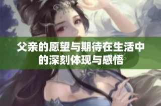 父亲的愿望与期待在生活中的深刻体现与感悟