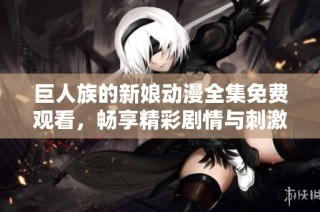 巨人族的新娘动漫全集免费观看，畅享精彩剧情与刺激冒险