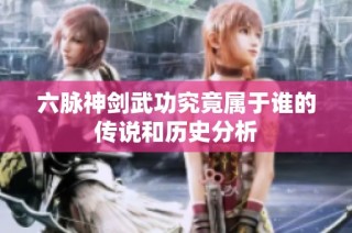 六脉神剑武功究竟属于谁的传说和历史分析