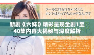 新剧《六妹》精彩呈现全剧1至40集内容大揭秘与深度解析