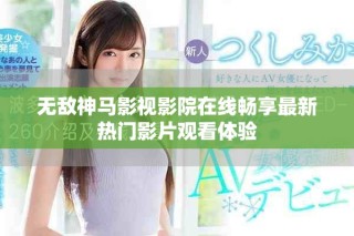无敌神马影视影院在线畅享最新热门影片观看体验