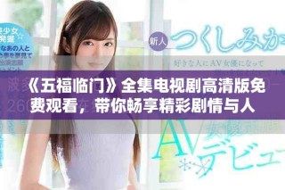 《五福临门》全集电视剧高清版免费观看，带你畅享精彩剧情与人物！
