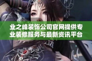 业之峰装饰公司官网提供专业装修服务与最新资讯平台