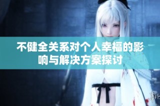 不健全关系对个人幸福的影响与解决方案探讨