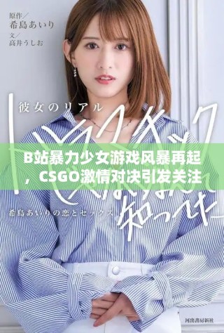 B站暴力少女游戏风暴再起，CSGO激情对决引发关注