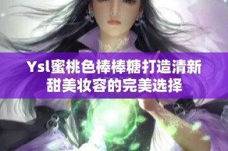 Ysl蜜桃色棒棒糖打造清新甜美妆容的完美选择