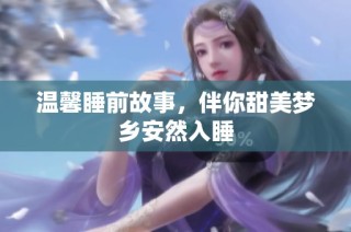 温馨睡前故事，伴你甜美梦乡安然入睡