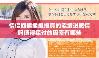 情侣间揉揉抱抱真的能增进感情吗值得探讨的因素有哪些