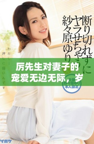 厉先生对妻子的宠爱无边无际，岁月静好共度美好时光
