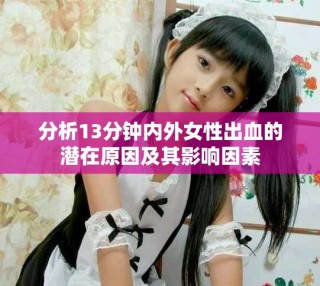 分析13分钟内外女性出血的潜在原因及其影响因素