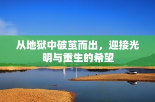 从地狱中破茧而出，迎接光明与重生的希望