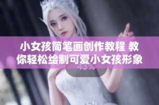 小女孩简笔画创作教程 教你轻松绘制可爱小女孩形象