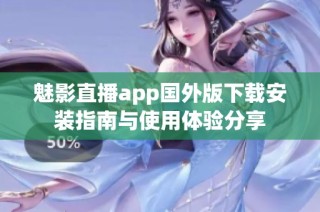 魅影直播app国外版下载安装指南与使用体验分享