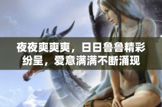 夜夜爽爽爽，日日鲁鲁精彩纷呈，爱意满满不断涌现