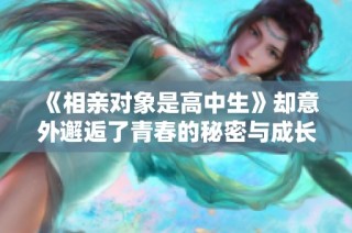 《相亲对象是高中生》却意外邂逅了青春的秘密与成长的烦恼