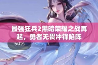 最强狂兵2黑暗荣耀之战再起，勇者无畏冲锋陷阵