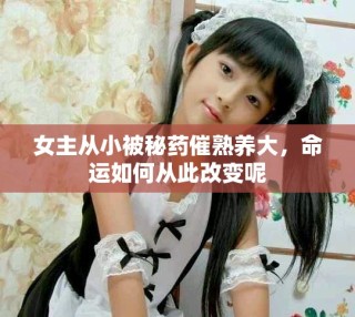 女主从小被秘药催熟养大，命运如何从此改变呢