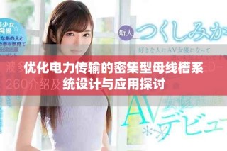 优化电力传输的密集型母线槽系统设计与应用探讨