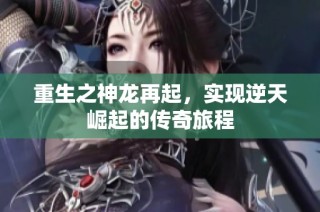 重生之神龙再起，实现逆天崛起的传奇旅程