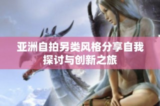 亚洲自拍另类风格分享自我探讨与创新之旅